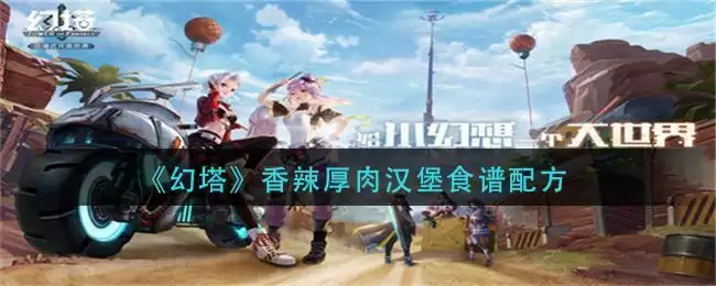 《幻塔》香辣厚肉汉堡食谱配方