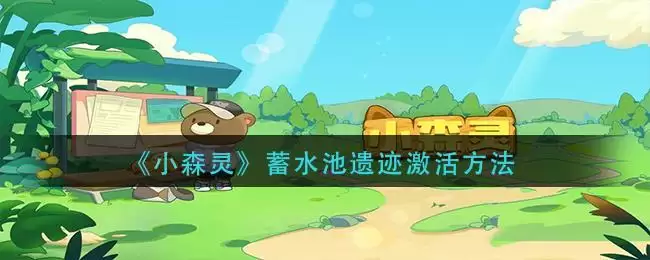 《小森灵》蓄水池遗迹激活方法