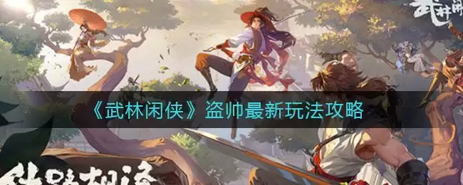 《武林闲侠》盗帅最新玩法攻略