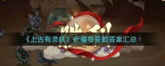 《上古有灵妖》祈福岛答题答案汇总