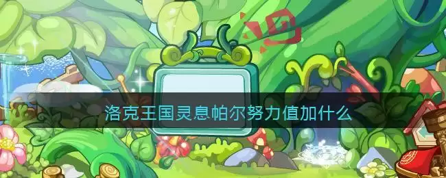 洛克王国灵息帕尔努力值加什么