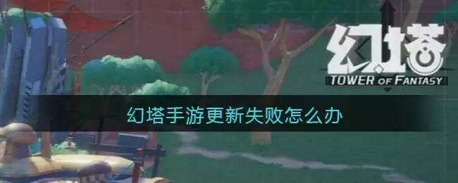 幻塔手游更新失败怎么办