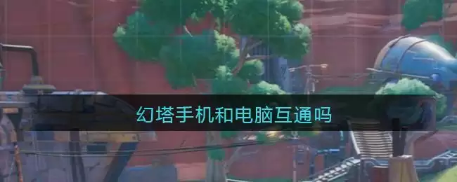 幻塔手机和电脑互通吗