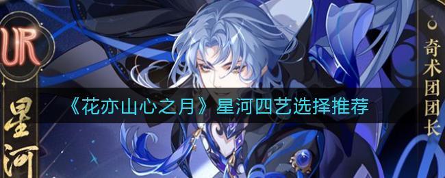 《花亦山心之月》星河四艺选择推荐