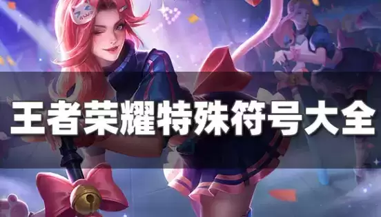 王者荣耀名字特殊符号有哪些 王者荣耀名字特殊符号大全