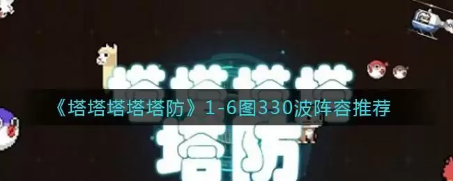 《塔塔塔塔塔防》1-6图330波阵容推荐
