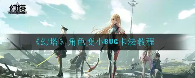 《幻塔》角色变小BUG卡法教程