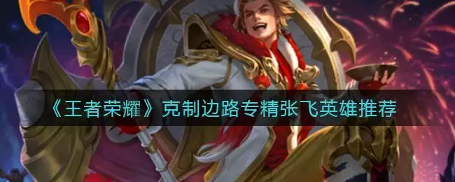 《王者荣耀》克制边路专精张飞英雄推荐