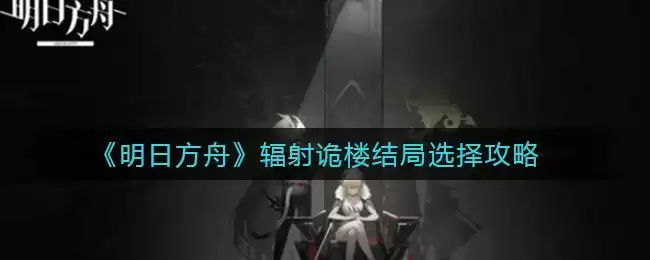 《明日方舟》辐射诡楼结局选择攻略