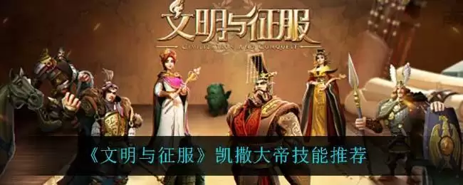 《文明与征服》凯撒大帝技能推荐
