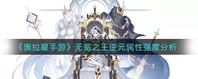 《奥拉星手游》无冕之王逆元属性强度分析