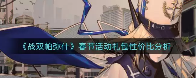 《战双帕弥什》春节活动礼包性价比分析