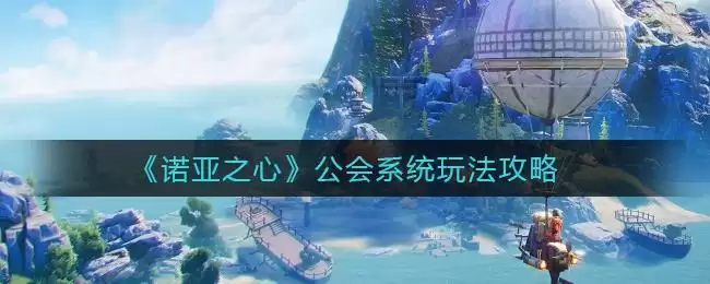 《诺亚之心》公会系统玩法攻略