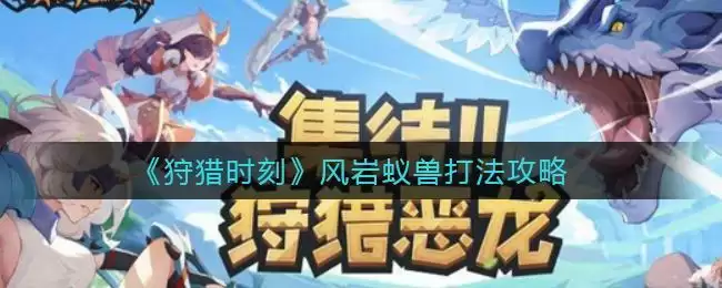 《狩猎时刻》风岩蚁兽打法攻略