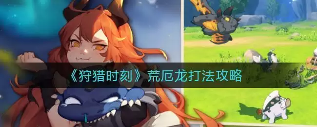 《狩猎时刻》荒厄龙打法攻略