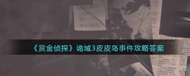《赏金侦探》诡域3皮皮岛事件攻略答案