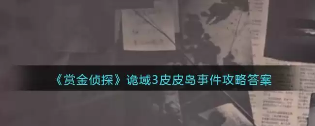 《赏金侦探》诡域3皮皮岛事件攻略答案