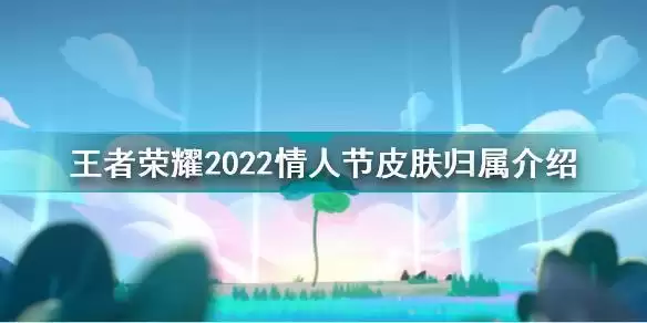 王者荣耀2022情人节皮肤是谁的 王者荣耀2022情人节皮肤归属介绍