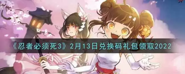 《忍者必须死3》2月13日兑换码礼包领取2022