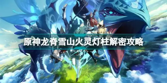 原神龙脊雪山火灵灯柱解密怎么做 原神龙脊雪山火灵灯柱解密攻略