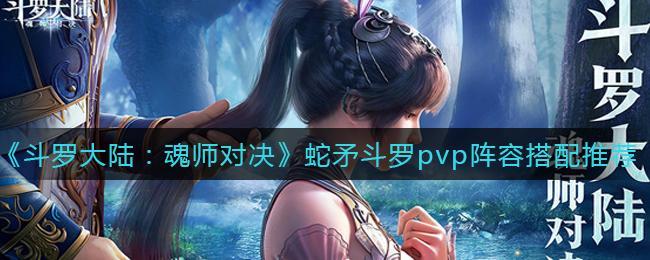 《斗罗大陆：魂师对决》蛇矛斗罗pvp阵容搭配推荐