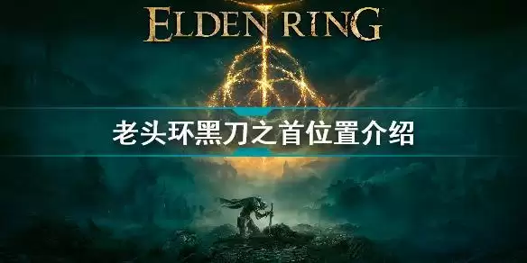 艾尔登法环黑刀之首在哪 老头环黑刀之首位置介绍