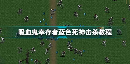 吸血鬼幸存者蓝色死神怎么打 吸血鬼幸存者蓝色死神击杀教程