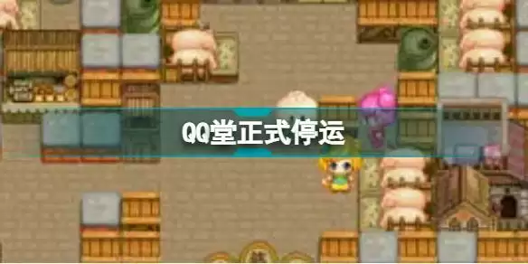 QQ堂今日正式停运是怎么回事 QQ堂4月20日关服