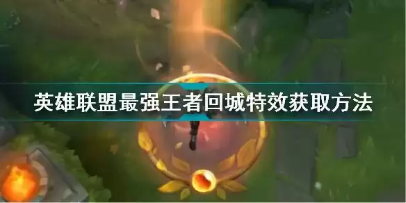 英雄联盟最强王者回城特效怎么获取 英雄联盟最强王者回城特效获取方法