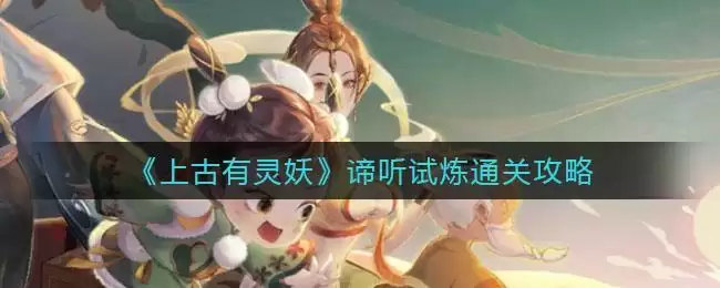 上古有灵妖谛听试炼怎么打？谛听试炼通关攻略图片1