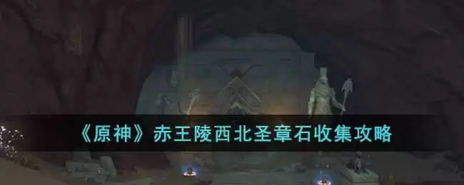 《原神》赤王陵西北圣章石收集攻略