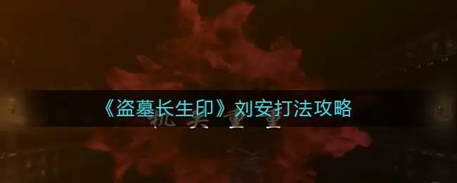 《盗墓长生印》刘安打法攻略