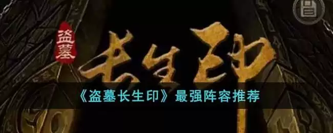 《盗墓长生印》最强阵容推荐