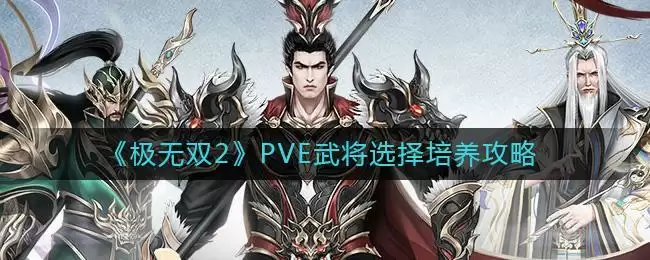 《极无双2》PVE武将选择培养攻略