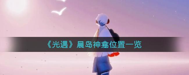 《光遇》晨岛神龛位置一览