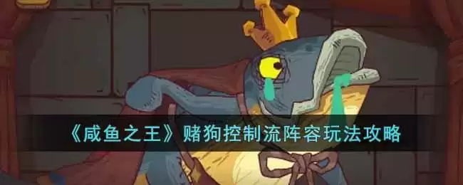 《咸鱼之王》赌狗控制流阵容玩法攻略