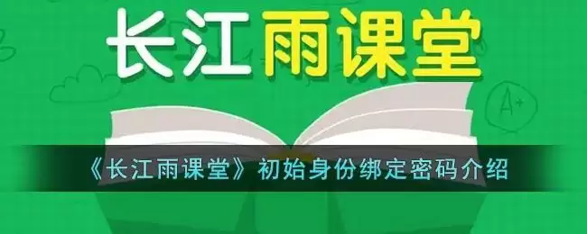《长江雨课堂》初始身份绑定密码介绍