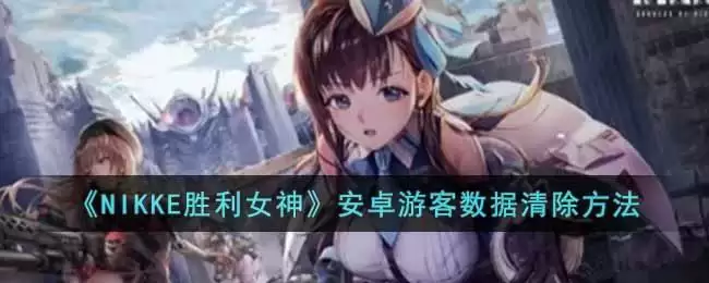 《NIKKE胜利女神》安卓游客数据清除方法