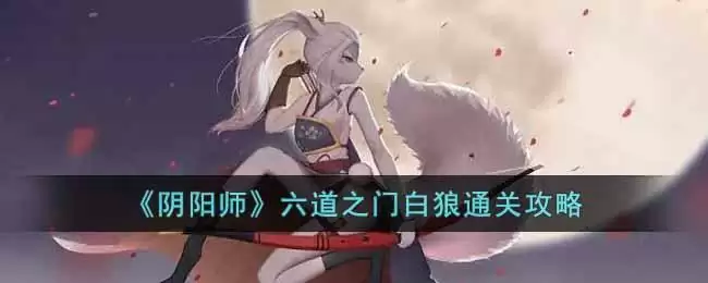《阴阳师》六道之门白狼通关攻略