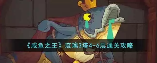 《咸鱼之王》琉璃3塔4-6层通关攻略