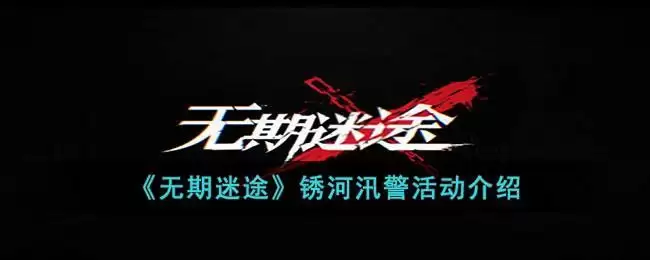 《无期迷途》锈河汛警活动介绍