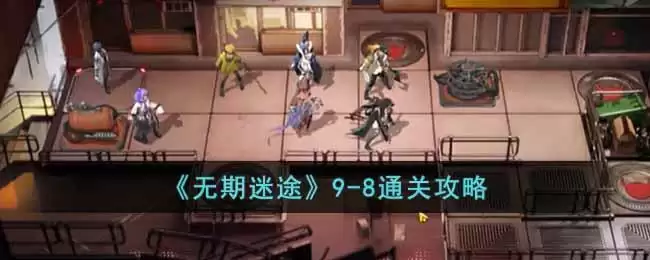 《无期迷途》9-8通关攻略
