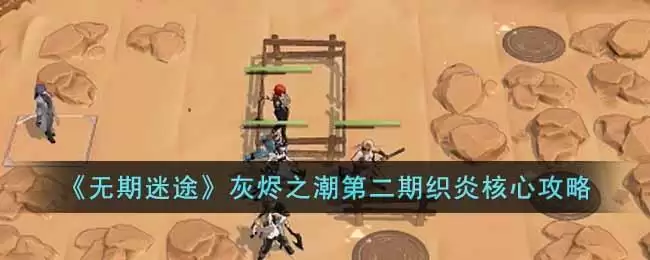 《无期迷途》灰烬之潮第二期织炎核心攻略