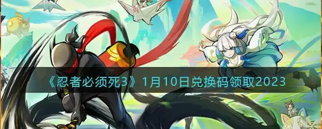 《忍者必须死3》1月10日兑换码领取2023