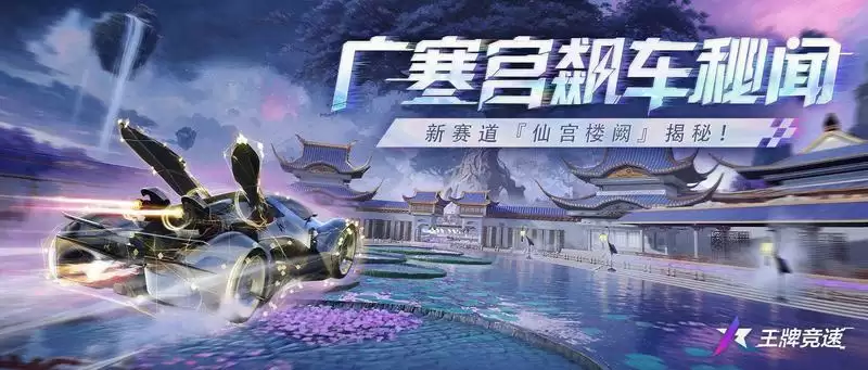 广寒宫飙车秘闻：《王牌竞速》新赛道“仙宫楼阙”惊艳揭幕