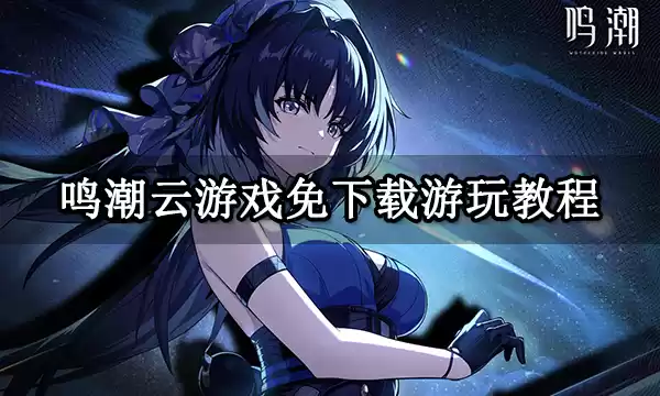 鸣潮5月23日公测,网易云游戏免下在线云玩送新手礼包