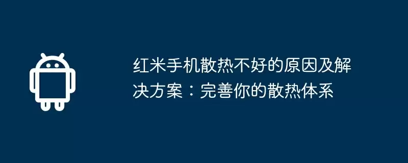 红米手机散热不好的原因及解决方案：完善你的散热体系