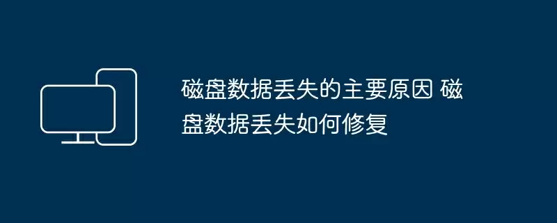 磁盘数据丢失的主要原因 磁盘数据丢失如何修复