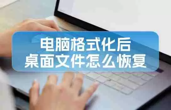 电脑格式化后桌面文件怎么恢复?分享几个小窍门