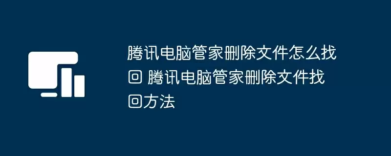 腾讯电脑管家删除文件怎么找回 腾讯电脑管家删除文件找回方法